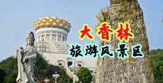 爆操美女逼逼视频中国浙江-绍兴大香林旅游风景区